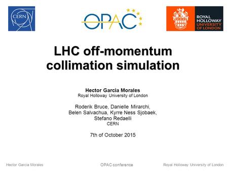 LHC off-momentum collimation simulation Hector Garcia Morales Royal Holloway University of London Roderik Bruce, Danielle Mirarchi, Belen Salvachua, Kyrre.