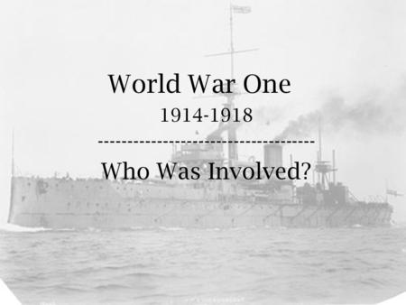 World War One 1914-1918 ------------------------------------- Who Was Involved?