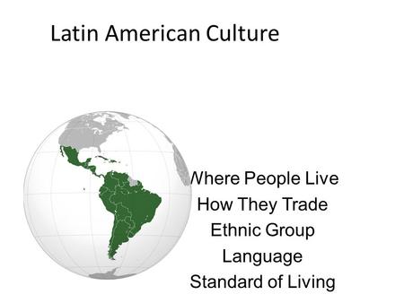 Latin American Culture Where People Live How They Trade Ethnic Group Language Standard of Living.