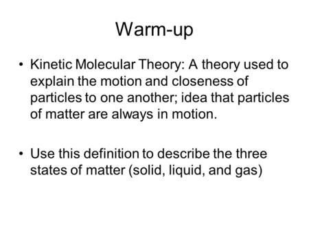Warm-up Kinetic Molecular Theory: A theory used to explain the motion and closeness of particles to one another; idea that particles of matter are always.