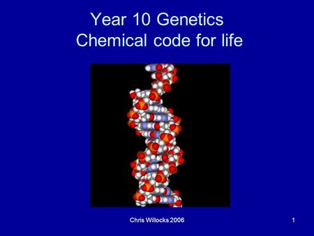 Chris Willocks 20061 Year 10 Genetics Chemical code for life.