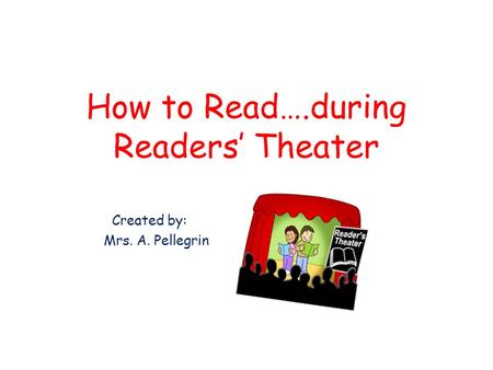 How to Read….during Readers’ Theater Created by: Mrs. A. Pellegrin.