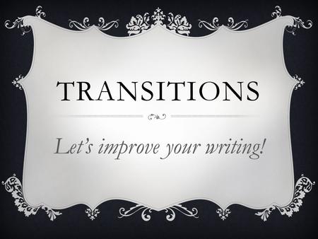 TRANSITIONS Let’s improve your writing!. WHAT ARE THEY AND WHAT DO THEY DO?  In writing, transitions are words that connect the logical sequence of events.