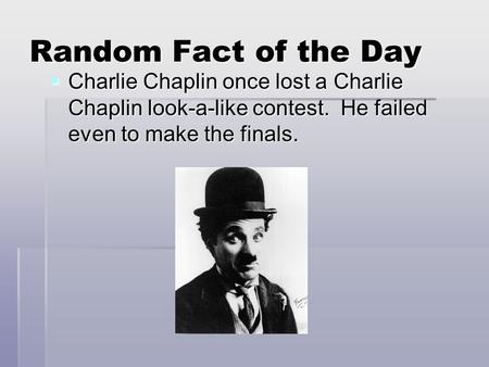 Random Fact of the Day  Charlie Chaplin once lost a Charlie Chaplin look-a-like contest. He failed even to make the finals.