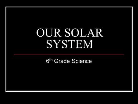 OUR SOLAR SYSTEM 6th Grade Science.