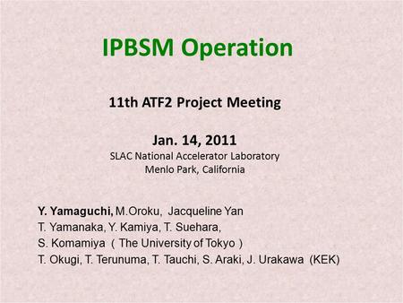 IPBSM Operation 11th ATF2 Project Meeting Jan. 14, 2011 SLAC National Accelerator Laboratory Menlo Park, California Y. Yamaguchi, M.Oroku, Jacqueline Yan.