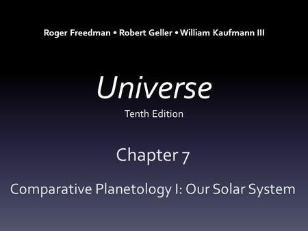 Universe Tenth Edition Chapter 7 Comparative Planetology I: Our Solar System Roger Freedman Robert Geller William Kaufmann III.