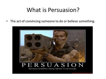 What is Persuasion? The act of convincing someone to do or believe something.