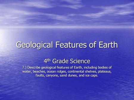 Geological Features of Earth 4 th Grade Science 7.) Describe geological features of Earth, including bodies of water, beaches, ocean ridges, continental.