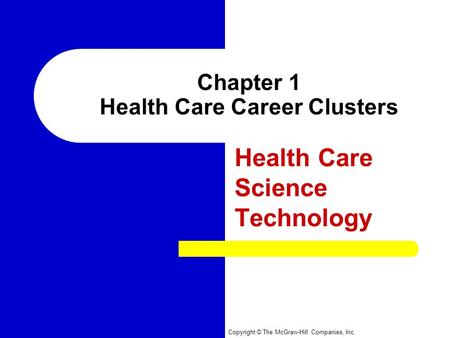 Copyright © The McGraw-Hill Companies, Inc. Chapter 1 Health Care Career Clusters Health Care Science Technology.