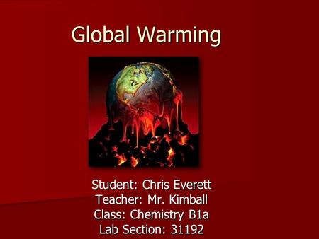 Global Warming Student: Chris Everett Teacher: Mr. Kimball Class: Chemistry B1a Lab Section: 31192.