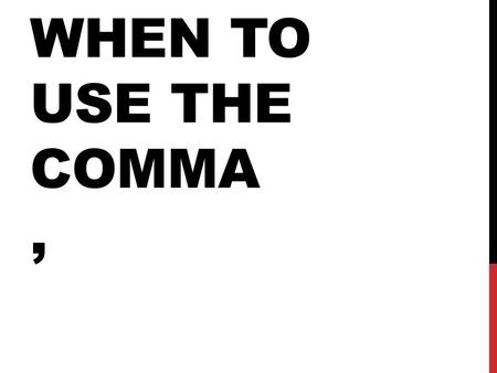 WHEN TO USE THE COMMA,. IN A SERIES Use a comma to separate items in a series of more than 2. Use a comma before the last item in a series. (It’s optional,
