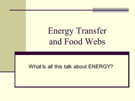 Energy Transfer and Food Webs What is all this talk about ENERGY?