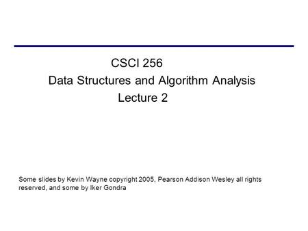 CSCI 256 Data Structures and Algorithm Analysis Lecture 2 Some slides by Kevin Wayne copyright 2005, Pearson Addison Wesley all rights reserved, and some.