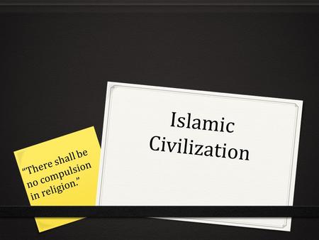 Islamic Civilization “There shall be no compulsion in religion.”