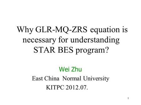 1 Why GLR-MQ-ZRS equation is necessary for understanding STAR BES program? Wei Zhu East China Normal University KITPC 2012.07.