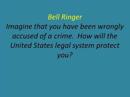 Bell Ringer Imagine that you have been wrongly accused of a crime. How will the United States legal system protect you?
