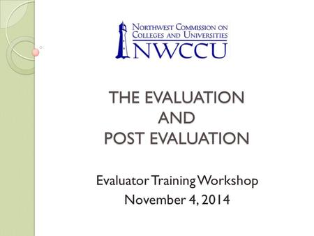 THE EVALUATION AND POST EVALUATION Evaluator Training Workshop November 4, 2014.