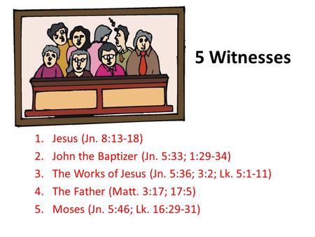 5 Witnesses 1.Jesus (Jn. 8:13-18) 2.John the Baptizer (Jn. 5:33; 1:29-34) 3.The Works of Jesus (Jn. 5:36; 3:2; Lk. 5:1-11) 4.The Father (Matt. 3:17; 17:5)