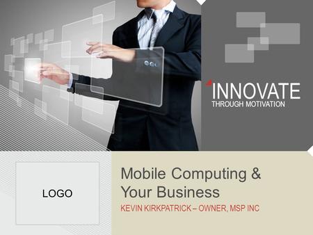 INNOVATE THROUGH MOTIVATION Mobile Computing & Your Business KEVIN KIRKPATRICK – OWNER, MSP INC LOGO.