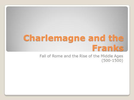 Charlemagne and the Franks Fall of Rome and the Rise of the Middle Ages (500-1500)