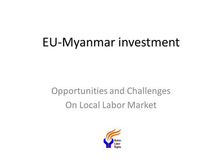 EU-Myanmar investment Opportunities and Challenges On Local Labor Market.