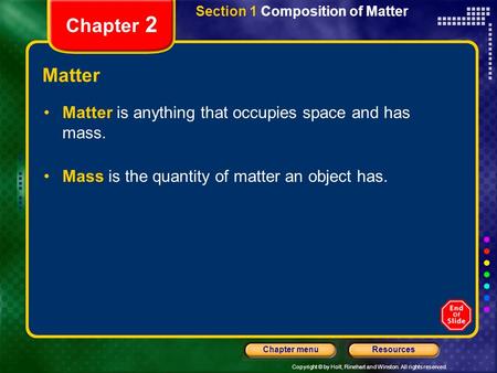 Copyright © by Holt, Rinehart and Winston. All rights reserved. ResourcesChapter menu Section 1 Composition of Matter Chapter 2 Matter Matter is anything.