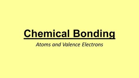 Chemical Bonding Atoms and Valence Electrons. Chemical Bond: the force of attraction that holds atoms together as a result of the rearrangement of electrons.