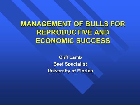 MANAGEMENT OF BULLS FOR REPRODUCTIVE AND ECONOMIC SUCCESS Cliff Lamb Beef Specialist University of Florida.