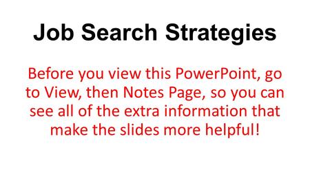 Job Search Strategies Before you view this PowerPoint, go to View, then Notes Page, so you can see all of the extra information that make the slides more.