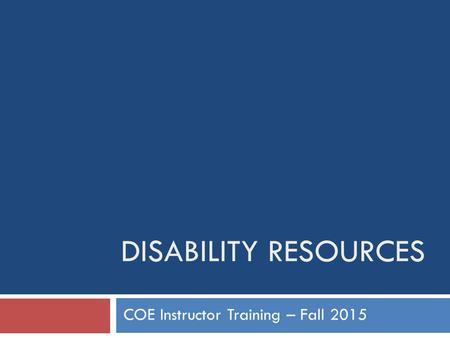 DISABILITY RESOURCES COE Instructor Training – Fall 2015.