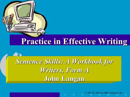 © 2002 The McGraw-Hill Companies, Inc. Sentence Skills: A Workbook for Writers, Form A John Langan Practice in Effective Writing.