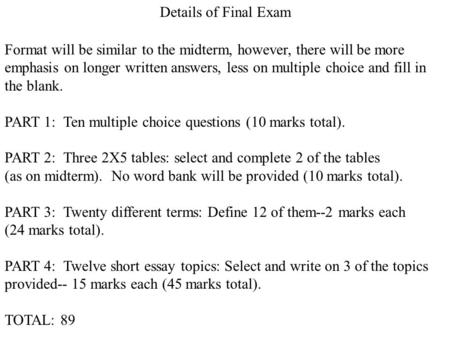 Details of Final Exam Format will be similar to the midterm, however, there will be more emphasis on longer written answers, less on multiple choice and.