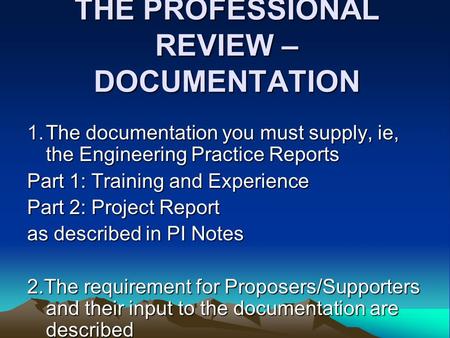 THE PROFESSIONAL REVIEW – DOCUMENTATION 1.The documentation you must supply, ie, the Engineering Practice Reports Part 1: Training and Experience Part.
