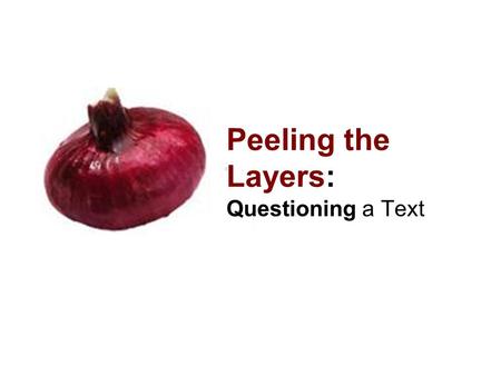 Peeling the Layers: Questioning a Text. Right There Q’s Point to answer in Text Who?, What?, When?, Where? Recall Details of Text What did the author.