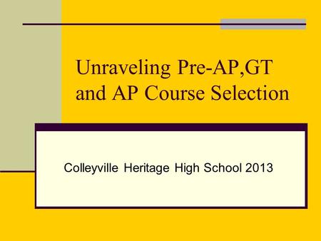 Unraveling Pre-AP,GT and AP Course Selection Colleyville Heritage High School 2013.
