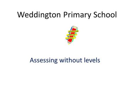 Weddington Primary School Assessing without levels.