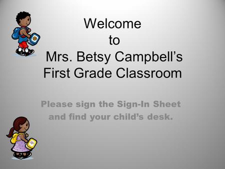 Welcome to Mrs. Betsy Campbell’s First Grade Classroom Please sign the Sign-In Sheet and find your child’s desk.
