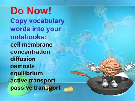 Do Now! Copy vocabulary words into your notebooks: cell membrane concentration diffusion osmosis equilibrium active transport passive transport.