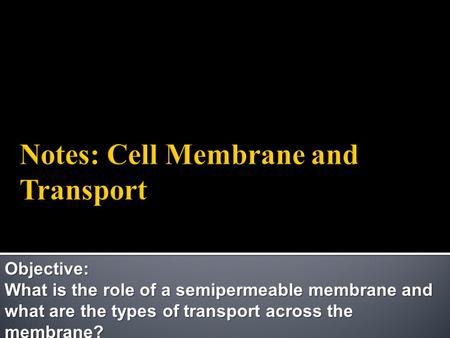 Objective: What is the role of a semipermeable membrane and what are the types of transport across the membrane?