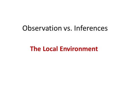 Observation vs. Inferences The Local Environment.