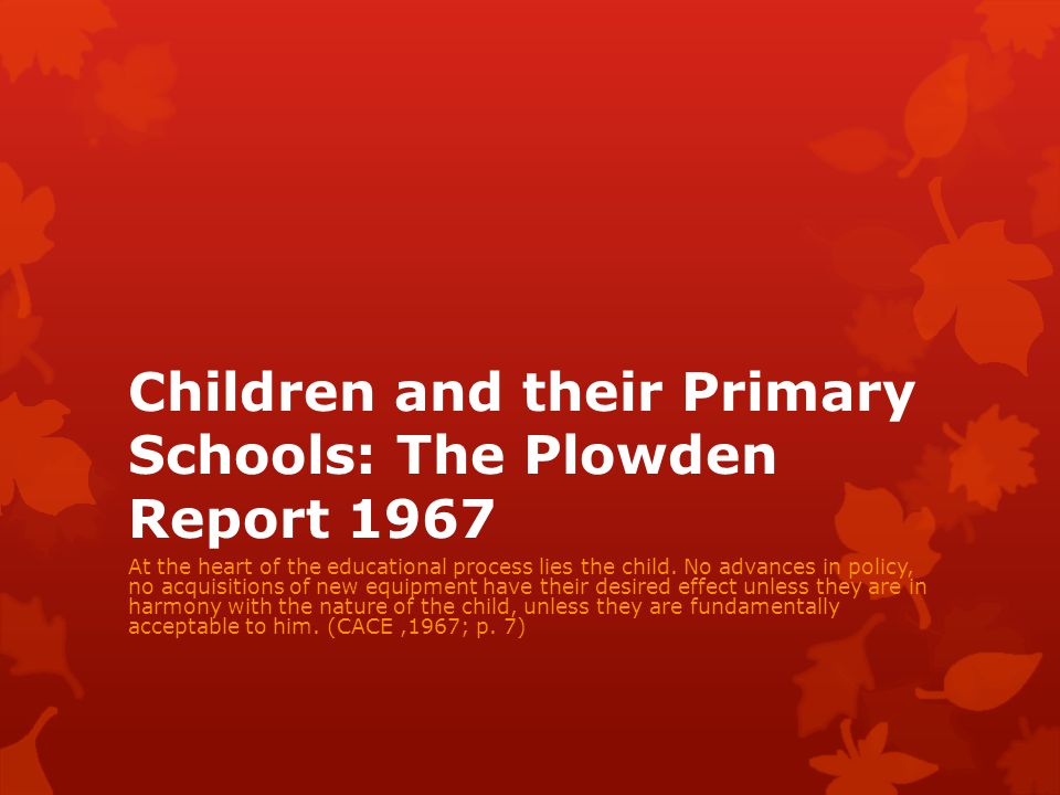 Children and their Primary Schools The Plowden Report 1967