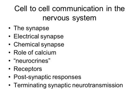 Cell to cell communication in the nervous system The synapse Electrical synapse Chemical synapse Role of calcium “neurocrines” Receptors Post-synaptic.