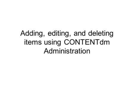 Adding, editing, and deleting items using CONTENTdm Administration.