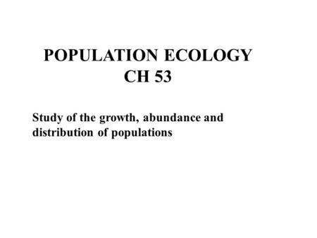 POPULATION ECOLOGY CH 53 Study of the growth, abundance and distribution of populations.
