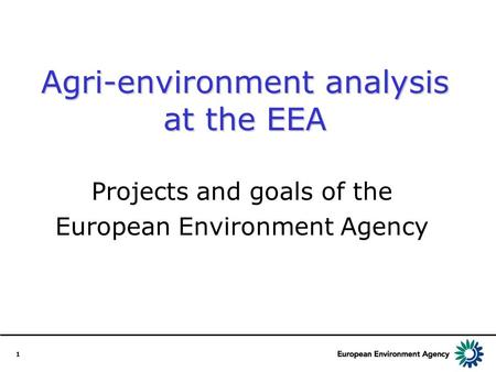 1 Agri-environment analysis at the EEA Projects and goals of the European Environment Agency.