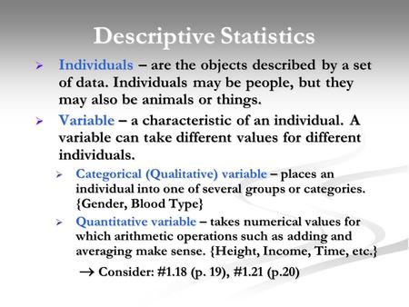 Descriptive Statistics  Individuals – are the objects described by a set of data. Individuals may be people, but they may also be animals or things. 