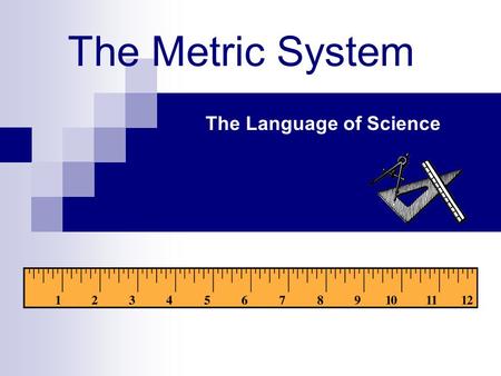 The Metric System The Language of Science. Origins of the Metric System Before the 17 th century, the systems of weights and measures in Europe were very.
