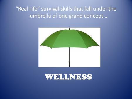 “Real-life” survival skills that fall under the umbrella of one grand concept… WELLNESS.