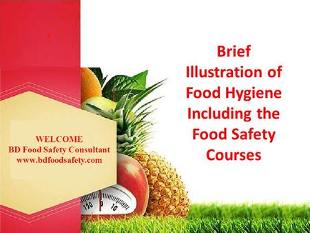 WELCOME BD Food Safety Consultant www.bdfoodsafety.com Brief Illustration of Food Hygiene Including the Food Safety Courses.
